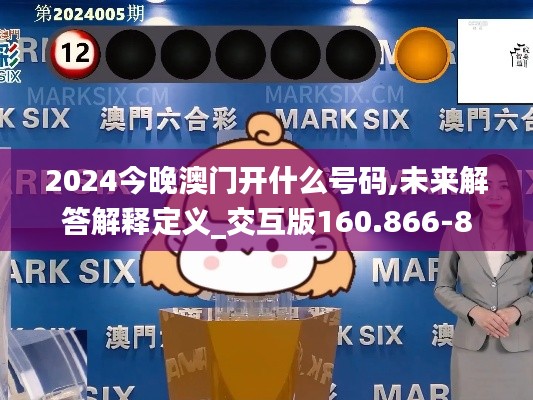 2024今晚澳门开什么号码,未来解答解释定义_交互版160.866-8