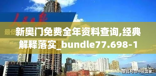 新奥门免费全年资料查询,经典解释落实_bundle77.698-1