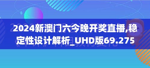 2024新澳门六今晚开奖直播,稳定性设计解析_UHD版69.275-7