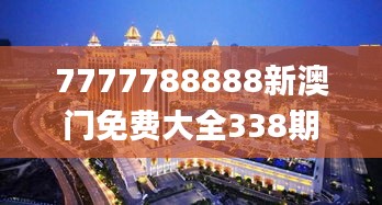 7777788888新澳门免费大全338期,最新解读与分析_储蓄版17.291-2