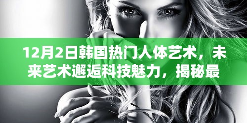 揭秘最新韩国人体艺术高科技产品，未来艺术邂逅科技魅力，引领潮流新风尚