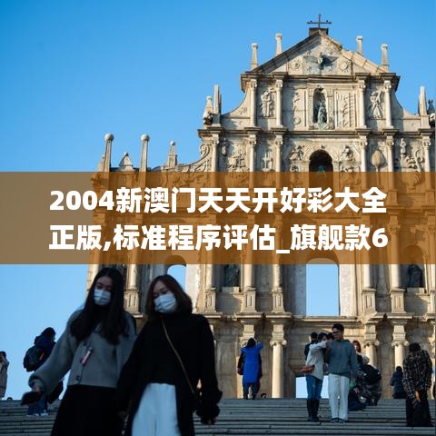 2004新澳门天天开好彩大全正版,标准程序评估_旗舰款61.732-4