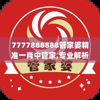 7777888888管家婆精准一肖中管家,专业解析评估_PalmOS146.211-1