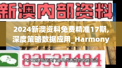 2024新澳资料免费精准17期,深度策略数据应用_Harmony76.946-1