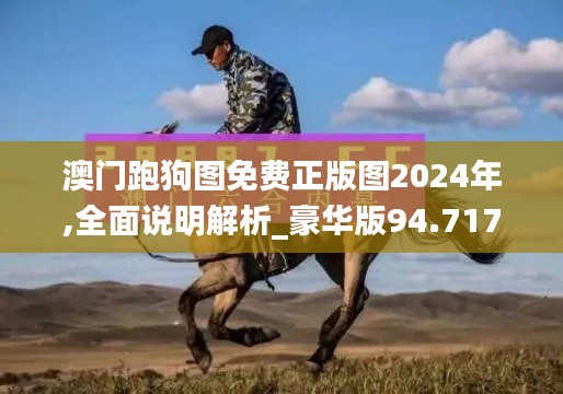 澳门跑狗图免费正版图2024年,全面说明解析_豪华版94.717-3