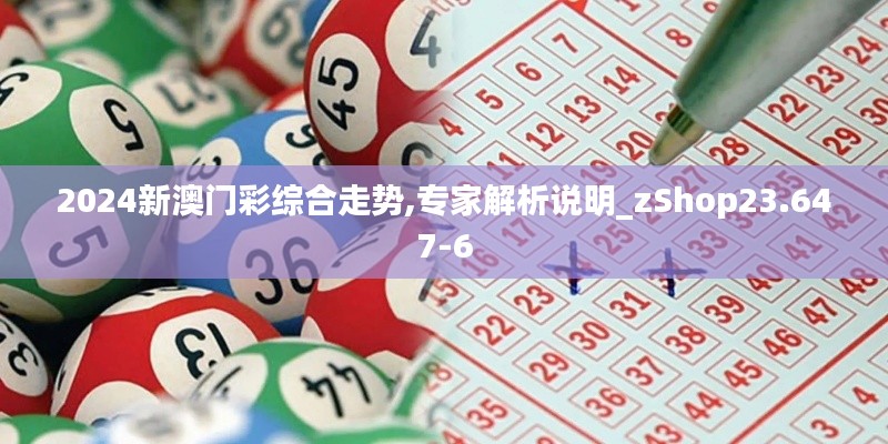 2024新澳门彩综合走势,专家解析说明_zShop23.647-6