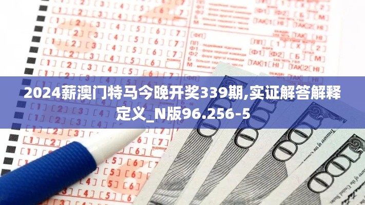 2024薪澳门特马今晚开奖339期,实证解答解释定义_N版96.256-5