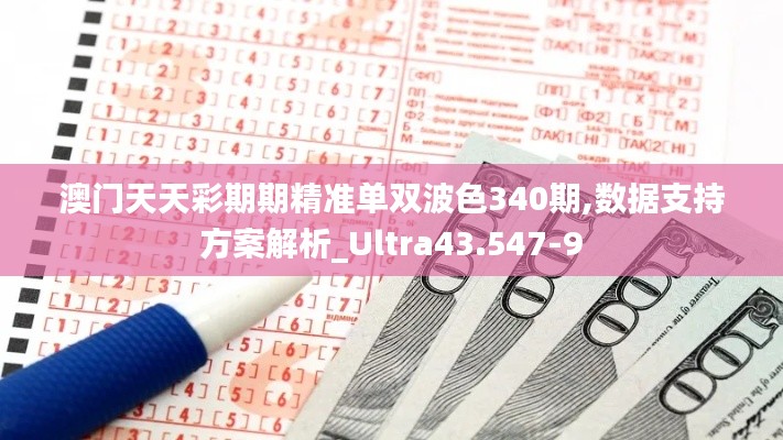 澳门天天彩期期精准单双波色340期,数据支持方案解析_Ultra43.547-9