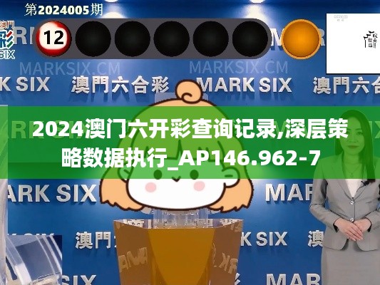 2024澳门六开彩查询记录,深层策略数据执行_AP146.962-7