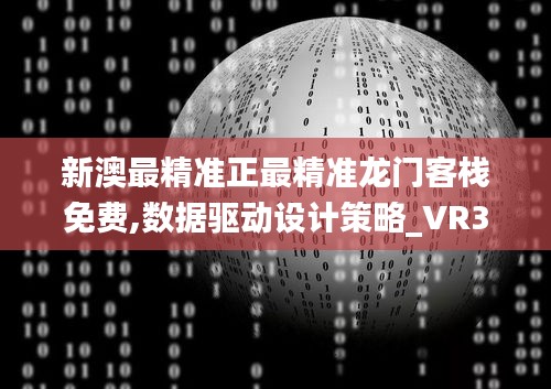 新澳最精准正最精准龙门客栈免费,数据驱动设计策略_VR32.700