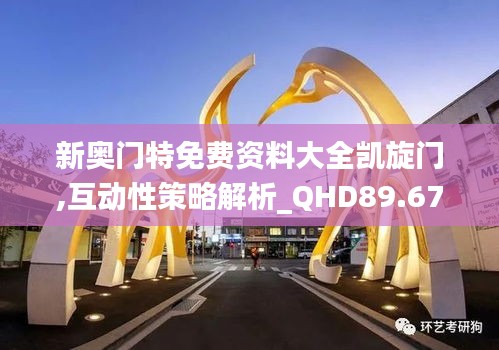 新奥门特免费资料大全凯旋门,互动性策略解析_QHD89.673