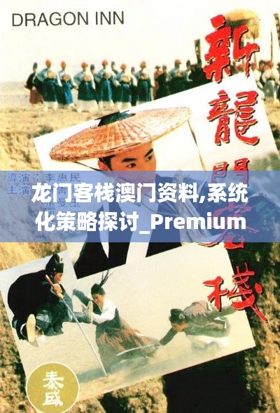 龙门客栈澳门资料,系统化策略探讨_Premium49.513