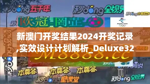 新澳门开奖结果2024开奖记录,实效设计计划解析_Deluxe32.883