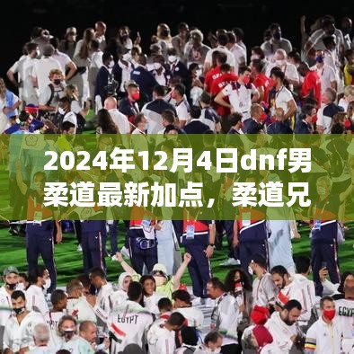 2024年DNF男柔道最新加点与柔道兄弟的日常，加点、友情与家的温馨