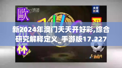 新2024年澳门天天开好彩,综合研究解释定义_手游版17.227