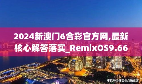 2024新澳门6合彩官方网,最新核心解答落实_RemixOS9.666