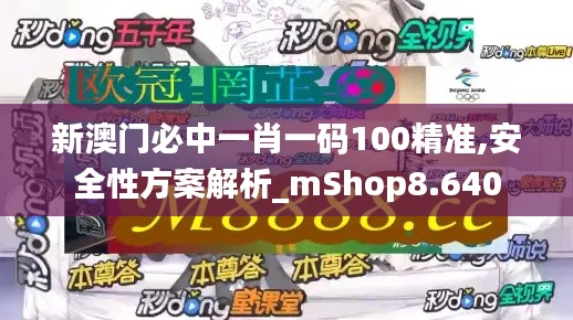 新澳门必中一肖一码100精准,安全性方案解析_mShop8.640