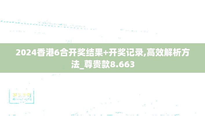 2024香港6合开奖结果+开奖记录,高效解析方法_尊贵款8.663