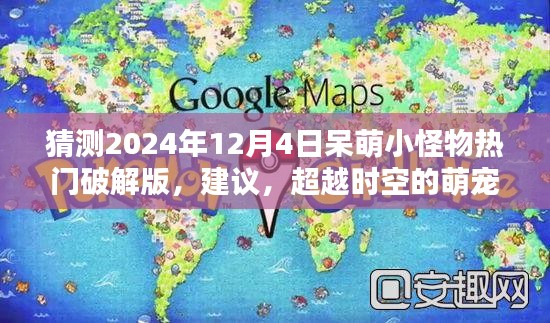 猜测2024年12月4日呆萌小怪物热门破解版，建议，超越时空的萌宠，2024年呆萌小怪物全新破解版，科技与生活的完美融合