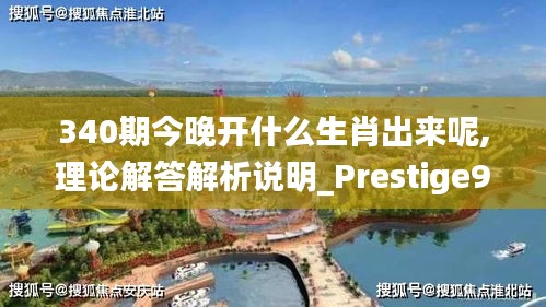 340期今晚开什么生肖出来呢,理论解答解析说明_Prestige9.529