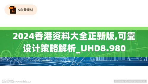 2024香港资料大全正新版,可靠设计策略解析_UHD8.980