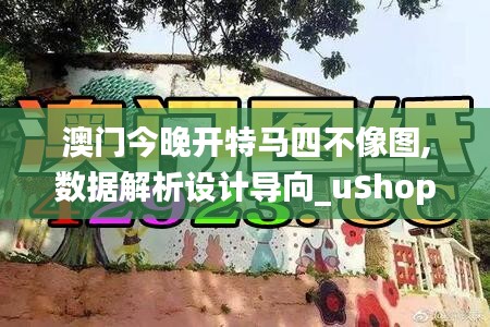 澳门今晚开特马四不像图,数据解析设计导向_uShop5.933