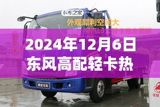 2024年东风高配轻卡热门款购车指南，从选择到使用全攻略