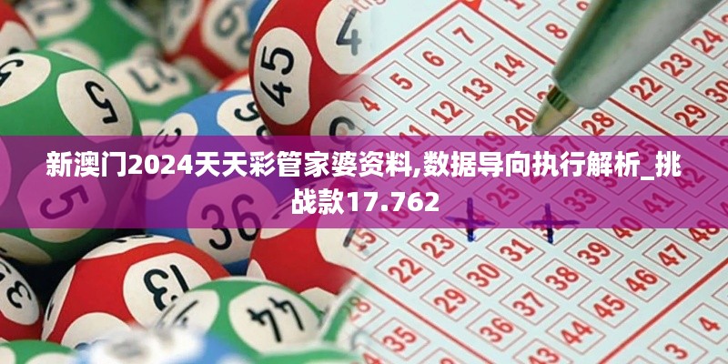 新澳门2024天天彩管家婆资料,数据导向执行解析_挑战款17.762