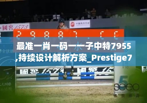 最准一肖一码一一子中特7955,持续设计解析方案_Prestige7.445