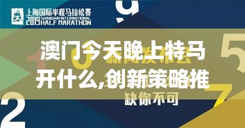 澳门今天晚上特马开什么,创新策略推广_影像版5.128