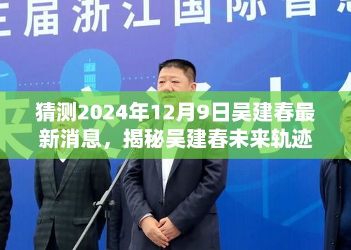 猜测2024年12月9日吴建春最新消息，揭秘吴建春未来轨迹，2024年12月9日的最新消息猜想