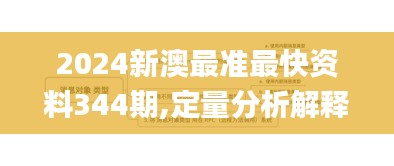 2024新澳最准最快资料344期,定量分析解释定义_Max1.855