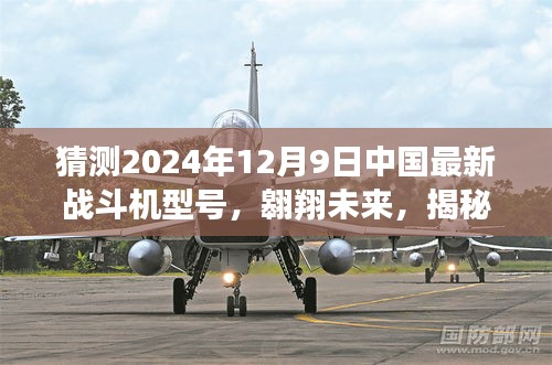 揭秘中国最新战斗机型号，翱翔未来的明日之光——2024年12月9日预测报告