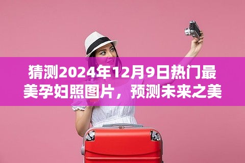 2024年热门孕妇照图片风格预测与体验评测，探寻未来之美