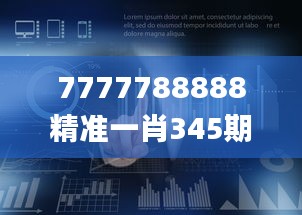 7777788888精准一肖345期,数据解答落实_豪华款8.532