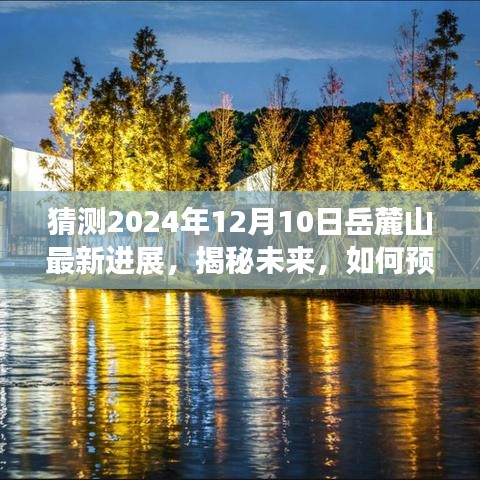 揭秘未来，岳麓山最新进展预测报告，展望2024年12月10日的新进展揭秘