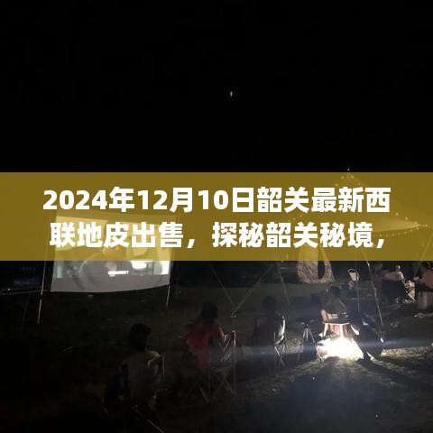 韶关秘境探秘，西联地皮新篇章与美食瑰宝，2024年最新出售信息揭秘