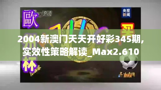 2004新澳门天天开好彩345期,实效性策略解读_Max2.610