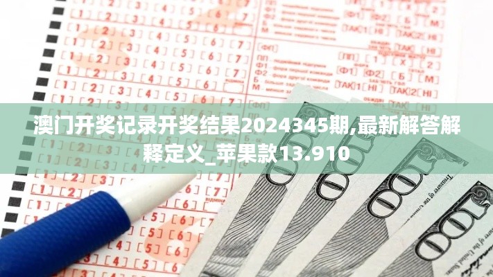 澳门开奖记录开奖结果2024345期,最新解答解释定义_苹果款13.910