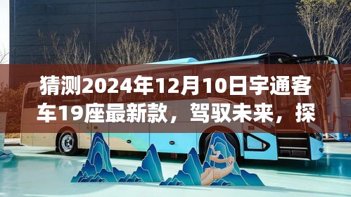 宇通客车新款19座闪亮登场，驾驭未来，探索新纪元，学习变化，自信迎接新车型亮相！