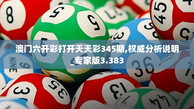 澳门六开彩打开天天彩345期,权威分析说明_专家版3.383