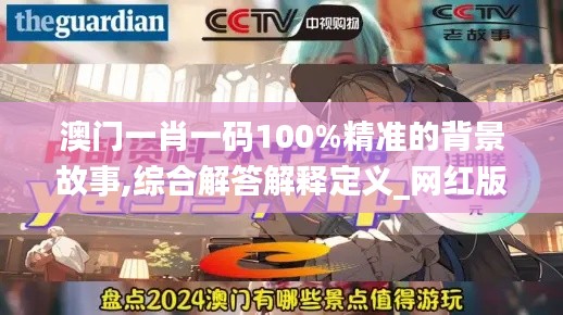 澳门一肖一码100%精准的背景故事,综合解答解释定义_网红版1.372