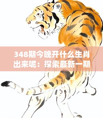 348期今晚开什么生肖出来呢：探索最新一期生肖预测的神秘面纱