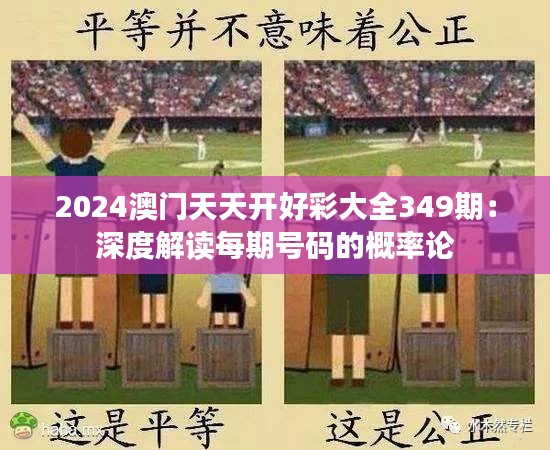 2024澳门天天开好彩大全349期：深度解读每期号码的概率论