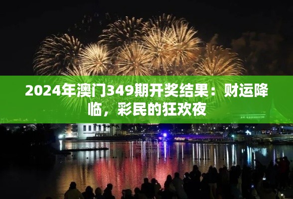 2024年澳门349期开奖结果：财运降临，彩民的狂欢夜