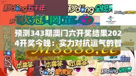 预测343期澳门六开奖结果2024开奖今晚：实力对抗运气的智慧