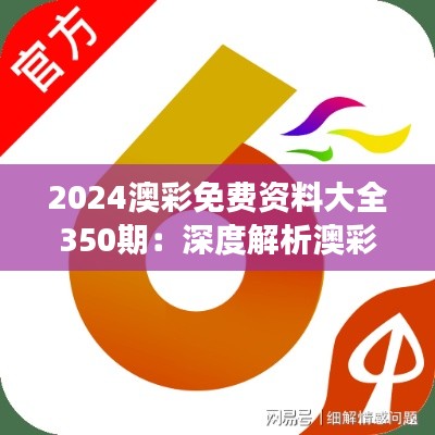 2024澳彩免费资料大全350期：深度解析澳彩市场的数据盛宴