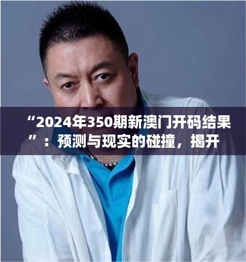 “2024年350期新澳门开码结果”：预测与现实的碰撞，揭开幸运之谜