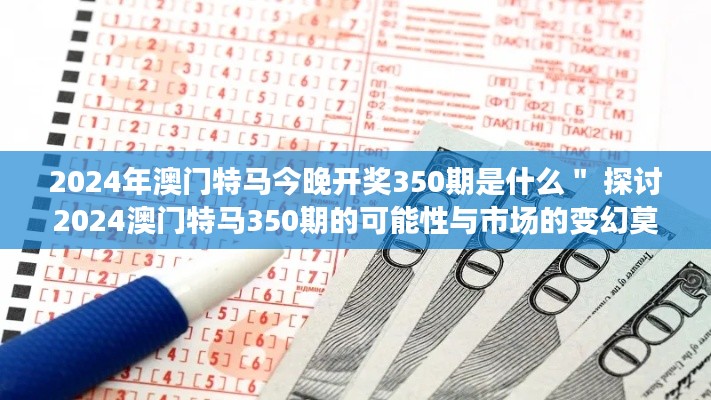 2024年澳门特马今晚开奖350期是什么＂ 探讨2024澳门特马350期的可能性与市场的变幻莫测