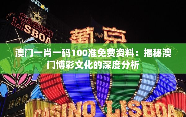 澳门一肖一码100准免费资料：揭秘澳门博彩文化的深度分析